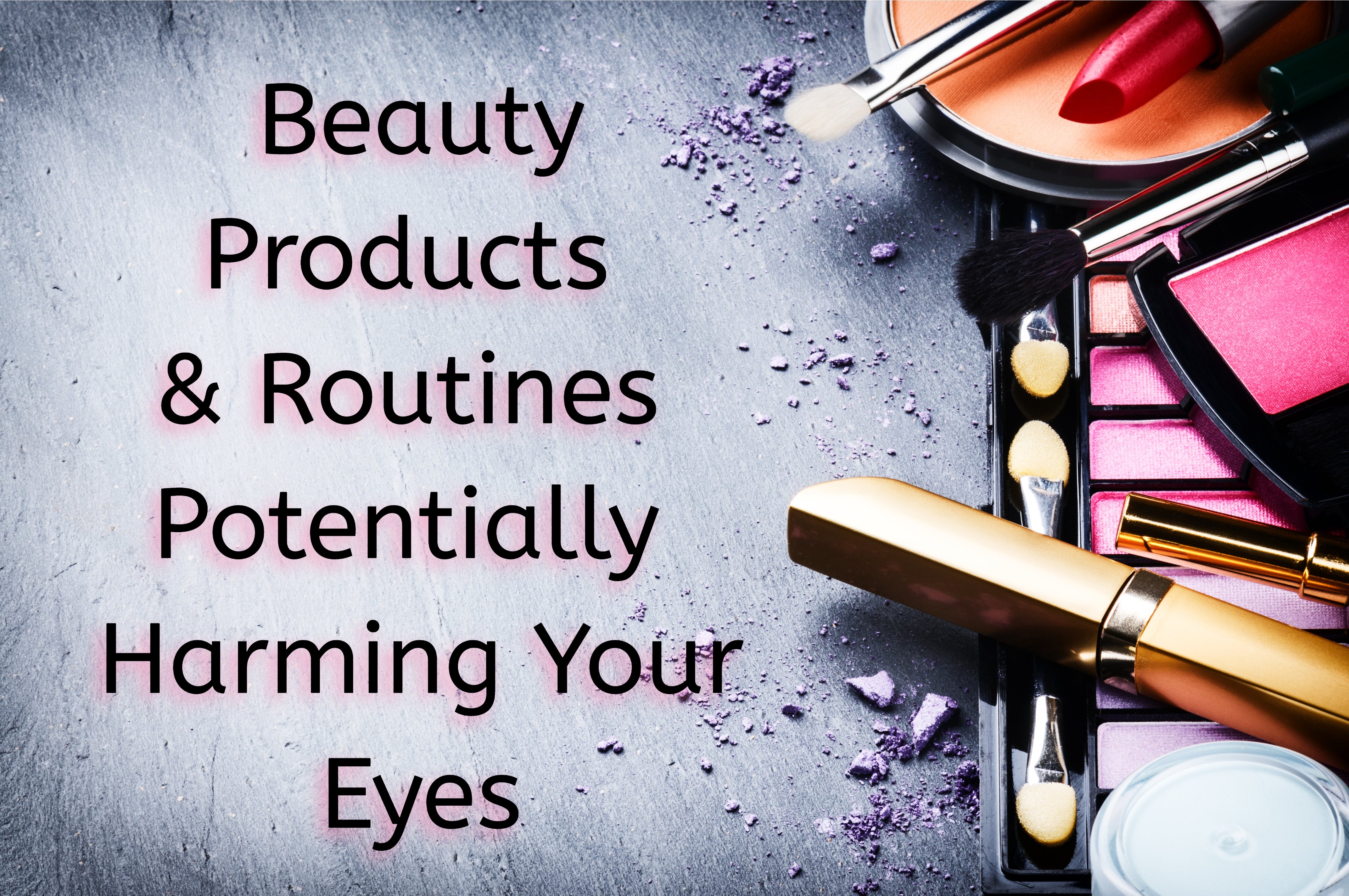 Beauty Products & Routines Potentially Harming Your Eyes